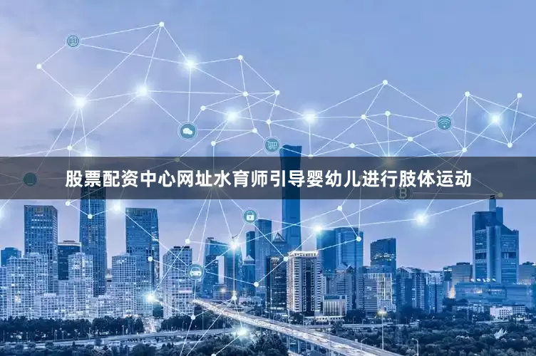 股票配资中心网址水育师引导婴幼儿进行肢体运动