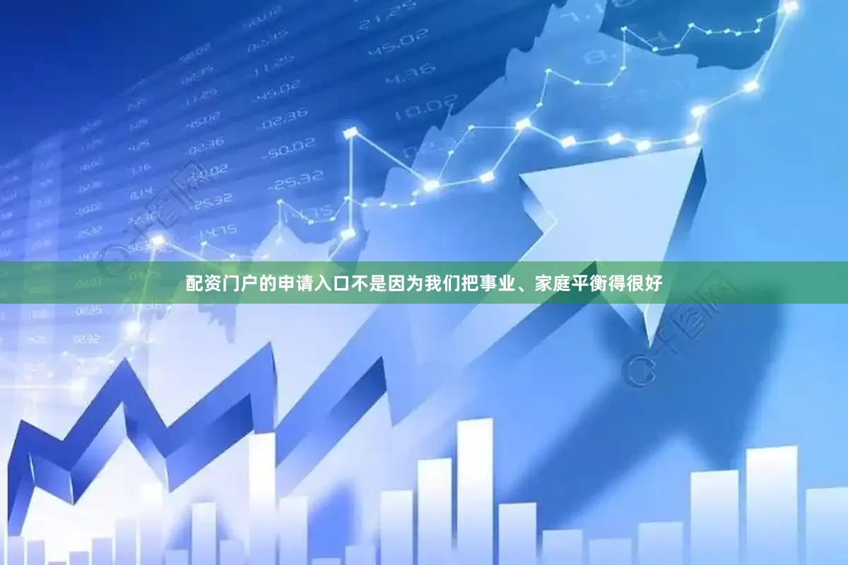 配资门户的申请入口不是因为我们把事业、家庭平衡得很好
