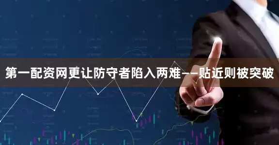 第一配资网更让防守者陷入两难——贴近则被突破