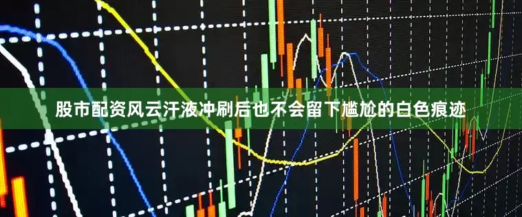 股市配资风云汗液冲刷后也不会留下尴尬的白色痕迹