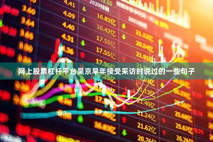 网上股票杠杆平台吴京早年接受采访时说过的一些句子