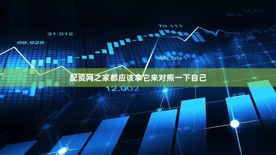 配资网之家都应该拿它来对照一下自己