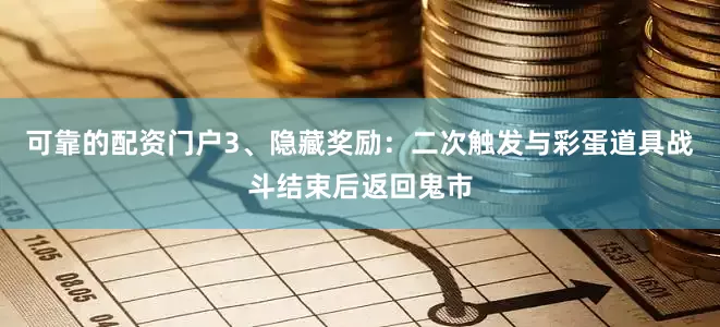 可靠的配资门户3、隐藏奖励：二次触发与彩蛋道具战斗结束后返回鬼市
